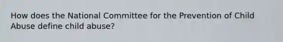 How does the National Committee for the Prevention of Child Abuse define child abuse?