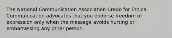 The National Communication Association Credo for Ethical Communication advocates that you endorse freedom of expression only when the message avoids hurting or embarrassing any other person.