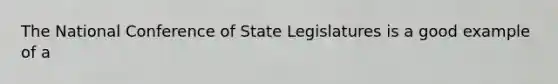 The National Conference of State Legislatures is a good example of a