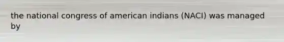 the national congress of american indians (NACI) was managed by