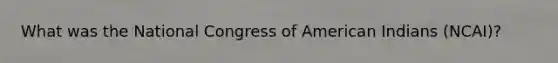 What was the National Congress of American Indians (NCAI)?