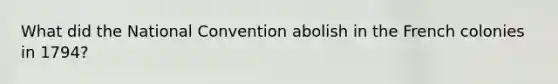 What did the National Convention abolish in the French colonies in 1794?