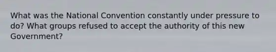 What was the National Convention constantly under pressure to do? What groups refused to accept the authority of this new Government?