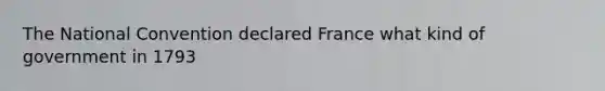 The National Convention declared France what kind of government in 1793