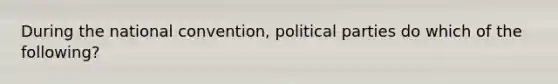 During the national convention, political parties do which of the following?