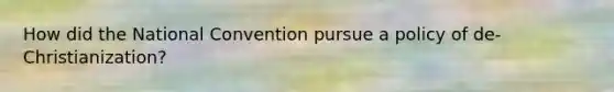 How did the National Convention pursue a policy of de-Christianization?