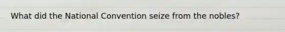 What did the National Convention seize from the nobles?