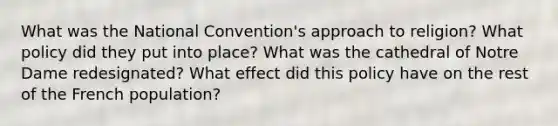 What was the National Convention's approach to religion? What policy did they put into place? What was the cathedral of Notre Dame redesignated? What effect did this policy have on the rest of the French population?