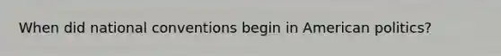 When did national conventions begin in American politics?