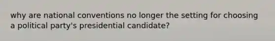 why are national conventions no longer the setting for choosing a political party's presidential candidate?