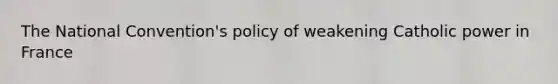 <a href='https://www.questionai.com/knowledge/kq4QBZDCfI-the-national-convention' class='anchor-knowledge'>the national convention</a>'s policy of weakening Catholic power in France