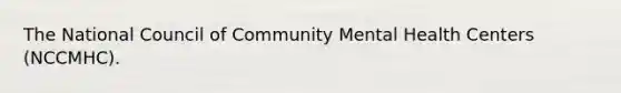 The National Council of Community Mental Health Centers (NCCMHC).