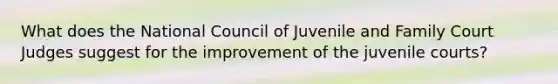 What does the National Council of Juvenile and Family Court Judges suggest for the improvement of the juvenile courts?