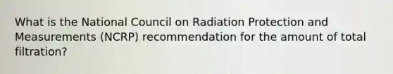 What is the National Council on Radiation Protection and Measurements (NCRP) recommendation for the amount of total filtration?