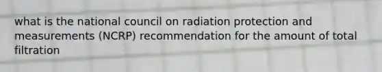 what is the national council on radiation protection and measurements (NCRP) recommendation for the amount of total filtration