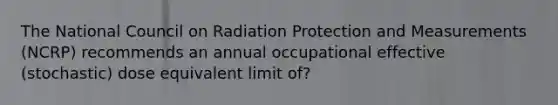 The National Council on Radiation Protection and Measurements (NCRP) recommends an annual occupational effective (stochastic) dose equivalent limit of?