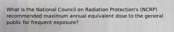 What is the National Council on Radiation Protection's (NCRP) recommended maximum annual equivalent dose to the general public for frequent exposure?