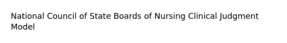 National Council of State Boards of Nursing Clinical Judgment Model