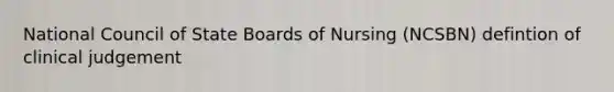 National Council of State Boards of Nursing (NCSBN) defintion of clinical judgement