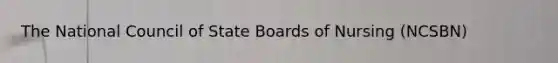 The National Council of State Boards of Nursing (NCSBN)