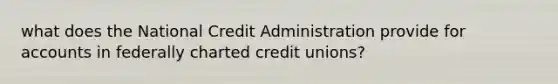 what does the National Credit Administration provide for accounts in federally charted credit unions?