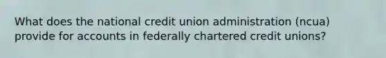 What does the national credit union administration (ncua) provide for accounts in federally chartered credit unions?