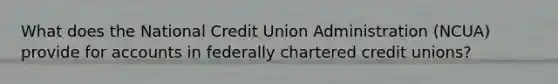 What does the National Credit Union Administration (NCUA) provide for accounts in federally chartered credit unions?