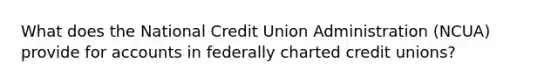 What does the National Credit Union Administration (NCUA) provide for accounts in federally charted credit unions?