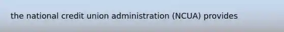 the national credit union administration (NCUA) provides