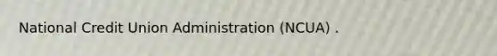 National Credit Union Administration (NCUA) .