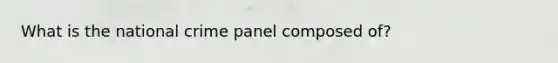 What is the national crime panel composed of?