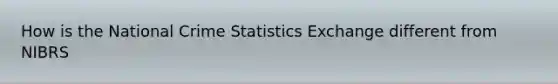 How is the National Crime Statistics Exchange different from NIBRS