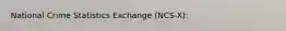 National Crime Statistics Exchange (NCS-X):