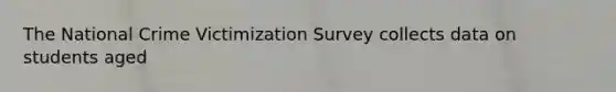 The National Crime Victimization Survey collects data on students aged