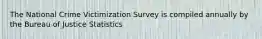 The National Crime Victimization Survey is compiled annually by the Bureau of Justice Statistics