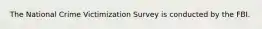 The National Crime Victimization Survey is conducted by the FBI.