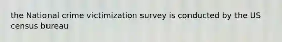 the National crime victimization survey is conducted by the US census bureau