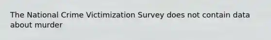 The National Crime Victimization Survey does not contain data about murder