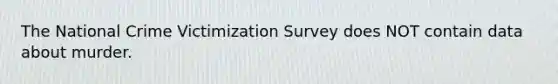 The National Crime Victimization Survey does NOT contain data about murder.