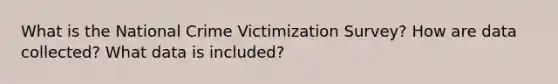 What is the National Crime Victimization Survey? How are data collected? What data is included?