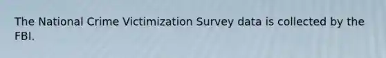 The National Crime Victimization Survey data is collected by the FBI.