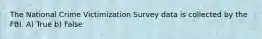 The National Crime Victimization Survey data is collected by the FBI. A) True b) False