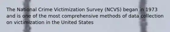 The National Crime Victimization Survey (NCVS) began in 1973 and is one of the most comprehensive methods of data collection on victimization in the United States