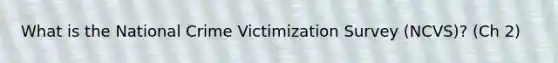 What is the National Crime Victimization Survey (NCVS)? (Ch 2)