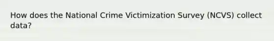 How does the National Crime Victimization Survey (NCVS) collect data?