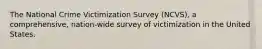 The National Crime Victimization Survey (NCVS), a comprehensive, nation-wide survey of victimization in the United States.