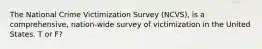 The National Crime Victimization Survey (NCVS), is a comprehensive, nation-wide survey of victimization in the United States. T or F?