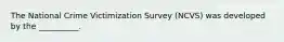 The National Crime Victimization Survey (NCVS) was developed by the __________.