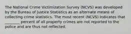 The National Crime Victimization Survey (NCVS) was developed by the Bureau of Justice Statistics as an alternate means of collecting crime statistics. The most recent (NCVS) indicates that ________ percent of all property crimes are not reported to the police and are thus not reflected.