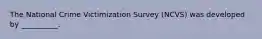 The National Crime Victimization Survey (NCVS) was developed by __________.​